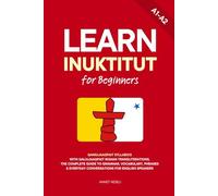 Learn Inuktitut for Beginners: Qaniujaaqpait Syllabics with Qaliujaaqpait Roman Transliterations, The Complete Guide to Grammar, Vocabulary, Phrases & Everyday Conversations for English Speakers