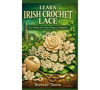 LEARN IRISH CROCHET LACE: Easy Motifs and Creative Designs for Beginners