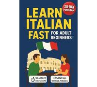 Learn Italian Fast for Adult Beginners: 30-Day Workbook with 10-Minute Daily Lessons, Essential Words & Phrases, and Simple Grammar Made Easy