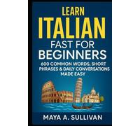Learn Italian Fast for Beginners: 600 Common Words, Short Phrases & Daily Conversations Made Easy