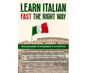 Learn Italian Fast The Right Way - From Beginner to Intermediate in 3 Months: Grammar, Vocabulary, and Sentence Structure For Everyday Use and Travel
