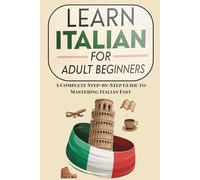 Learn Italian for Adult Beginners: A Complete Step-by-Step Guide to Mastering Italian Fast