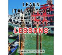 Learn Italian from Scratch with Easy-to-Follow Lessons: Master the Italian Language: Effective lessons, real-life conversations, and proven strategies to confidently speak Italian.