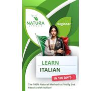 Learn Italian in 100 Days: The 100% Natural Method to Finally Get Results with Italian (For Beginners)