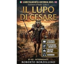 Learn Italian with a Historical Novel. Il Lupo di Cesare: Graded Reader for Intermediate Learners. Julius Caesar and the War in Gaul. Three Glossaries per Chapter, 25 Exercises with Answer Key. B1-B2
