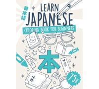 Learn Japanese Coloring Book for Beginners: Remember 75 Essential Kanji and Over 375 Related Words. No Drills, No Stress, Just Results.