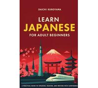Learn Japanese for Adult Beginners: A Practical Guide to Speaking, Reading, and Writing with Confidence