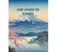 LEARN JAPANESE FOR BEGINNERS: A COMPLETE GUIDE TO SPEAKING, READING, AND WRITING JAPANESE