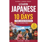 Learn Japanese in 10 Days: Master Essential Japanese Fast - The Complete 10-Day Guide for Tourists, Business Travelers, Students, and Beginners to Speak, Read, and Understand Everyday Japanese