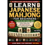 Learn Japanese Mahjong For Beginners: A Step-By-Step Visual Guide To Learning The Rules, Tiles, Yaku, Scoring, Winning Hands, And Advanced Strategies To Play Japanese Riichi Mahjong With Confidence