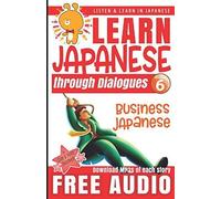Learn Japanese Through Dialogues: Business Japanese: Listen & Learn In Japanese
