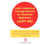 Learn Japanese Through Stories for Absolute Beginners (JLPT N5): 20 Short Stories in Japanese with English Translation, Grammar Rules, Exercises & Vocabulary List for students, working professional