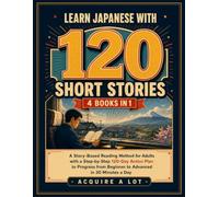 Learn Japanese with 120 Short Stories - 4 Books in 1: A Story-Based Reading Method for Adults with a Step-by-Step 120-Day Action Plan to Progress from Beginner to Advanced in 30 Minutes a Day