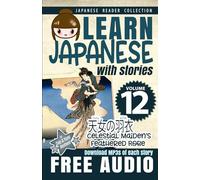 Learn Japanese with Stories Volume 12: Celestial Maiden's Feathered Robe + Audio Download: The Easy Way to Read, Listen, and Learn from Japanese Folklore, Tales, and Stories