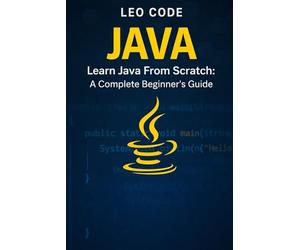 Learn Java From Scratch: A Complete Beginner’s Guide (Vol. 1): 100 Progressive Exercises to Learn Core Java Fast: Variables, Loops, Methods, Arrays, and Real Practice for Beginners