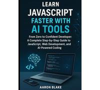 Learn JavaScript Faster with AI Tools: From Zero to Confident Developer: A Complete Step-by-Step Guide to JavaScript, Web Development, and AI-Powered Coding