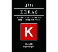 LEARN KERAS: Master Neural Networks and Deep Learning with Python