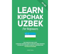 Learn Kipchak Uzbek for Beginners: The Complete, Easy & Fast Language Learning Guide to Qipchaq Uzbek Grammar, Vocabulary, Phrases & Everyday Conversations for English Speakers