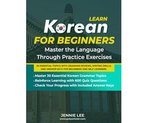 Learn Korean For Beginners Master the Language Through Practice Exercises: 30 Essential Topics with Grammar Reviews, Writing Drills, and Answer Keys for Beginners and Self-Learners