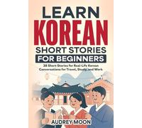 LEARN KOREAN SHORT STORIES FOR BEGINNERS: 38 Short Stories for Real-Life Korean Conversations for Travel, Study, and Work