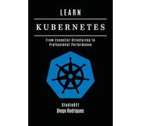 LEARN KUBERNETES: From Essential Structuring to Professional Performance