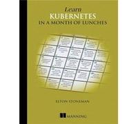Learn Kubernetes in a Month of Lunches by Elton Stoneman Elton Stoneman (Auteur)