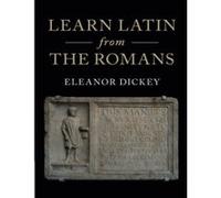 Learn Latin from the Romans: A Complete Introductory Course Using Textbooks from the Roman Empire - [Livre en VO] Eleanor Dickey (Auteur)
