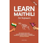 Learn Maithili for Beginners: The Complete, Easy & Fast Language Learning Guide to Grammar, Vocabulary, Phrases & Everyday Conversations for English Speakers