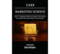 LEARN MARKETING SCIENCE Book 01 Fundamentals: Master the Concepts of the Discipline that Connects Quantitative Methods to Market Decisions