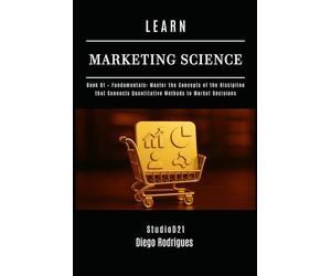 LEARN MARKETING SCIENCE Book 01 Fundamentals: Master the Concepts of the Discipline that Connects Quantitative Methods to Market Decisions