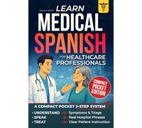 Learn Medical Spanish for Healthcare Professionals: A Compact Pocket 3-Step System with Real Hospital Phrases and Dialogues to Communicate Clearly and Confidently with Spanish-Speaking Patients
