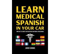 Learn Medical Spanish In Your Car: 100 Days To Fluency For Healthcare And Medical Professionals