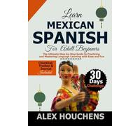 Learn Mexican Spanish For Beginners: The Ultimate Step-By-Step Guide To Practicing And Mastering Language Learning With Ease And Fun