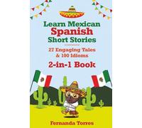 Learn Mexican Spanish Short Stories: 27 Engaging Tales & 100 Idioms: 2-in-1 Book: Adventures & Sayings For Tourists, Expats, Digital Nomads or Anyone Moving to Mexico (Plus Interactive Quizzes)