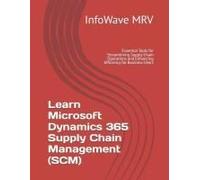 Learn Microsoft Dynamics 365 Supply Chain Management (Scm): Essential Tools For Streamlining Supply Chain Operations And Enhancing Efficiency For Business Users