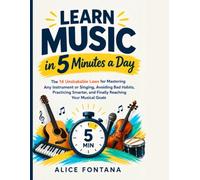 Learn Music in 5 Minutes a Day: The 14 Unshakable Laws for Mastering Any Instrument or Singing, Avoiding Bad Habits, Practicing Smarter, and Finally Reaching Your Musical Goals
