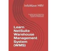 Learn Netsuite Warehouse Management System (Wms): Essential Tools For Optimizing Warehouse Operations And Logistics For Professionals (Learn Netsuite Erp)