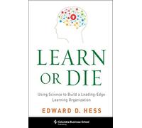 Learn or Die: Using Science to Build a Leading-Edge Learning Organization