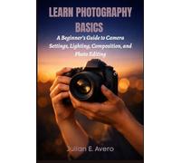 Learn Photography Basics: A Beginner’s Guide to Camera Settings, Lighting, Composition, and Photo Editing
