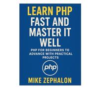Learn PHP Fast and Master It Well. PHP for Beginners to Advance with Practical Projects.: Learn Coding Fast and Easy with Step-by-Step Projects Book