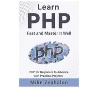 Learn Php Fast And Master It Well. Php For Beginners To Advance With Practical Projects.: Learn Coding Fast And Easy With Step-By-Step Projects Book