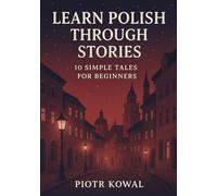 Learn Polish Through Stories: 10 Simple Tales for Beginners (A1 Level): Master A1 Polish with 10 Illustrated Tales along with Pronunciation, Vocabulary, and Grammar for Everyday Conversation