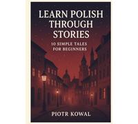 Learn Polish Through Stories: 10 Simple Tales for Beginners (A1 Level): Master A1 Polish with 10 Illustrated Tales along with Pronunciation, Vocabulary, and Grammar for Everyday Conversation