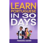 LEARN PORTUGUESE IN 30 DAYS: Master Everyday Portuguese in Just One Month (Speak, Read, and Understand Portuguese with Confidence)