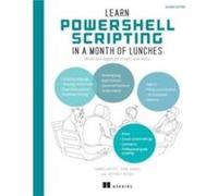 Learn PowerShell Scripting in a Month of Lunches: Write and Organize Scripts and Tools