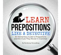 Learn Prepositions Like a Detective: An Elementary Guide to Prepositions and the Clues They Reveal in Grammar