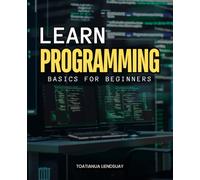 Learn Programming Basics for Beginners: A Complete Beginner Friendly Guide To Learning HTML CSS And JavaScript With Step By Step Instructions Practical Examples And Real World Applications