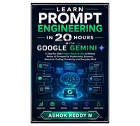 Learn Prompt Engineering in 20 Hours with Google Gemini: A Step-by-Step Project-Based Guide to Writing Better AI Prompts for Productivity, Business, Research, Coding, Creativity, and Everyday Work