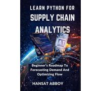 LEARN PYTHON FOR SUPPLY CHAIN ANALYTICS: Beginner’s Roadmap To Forecasting Demand And Optimizing Flow