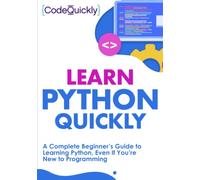 Learn Python Quickly: A Complete Beginner’s Guide to Learning Python, Even If You’re New to Programming